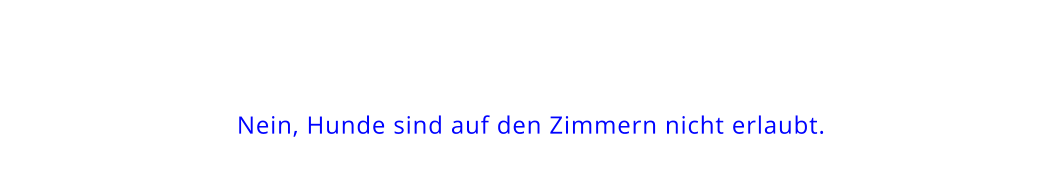 Nein, Hunde sind auf den Zimmern nicht erlaubt.