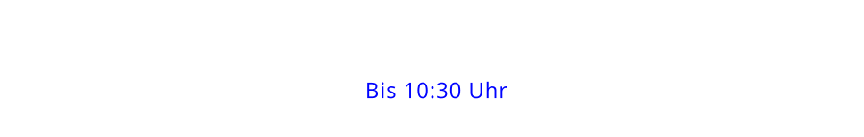 Bis 10:30 Uhr