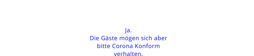 Ja.Die Gäste mögen sich aberbitte Corona Konformverhalten.