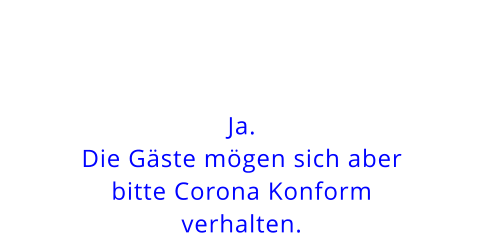 Ja.Die Gäste mögen sich aberbitte Corona Konformverhalten.